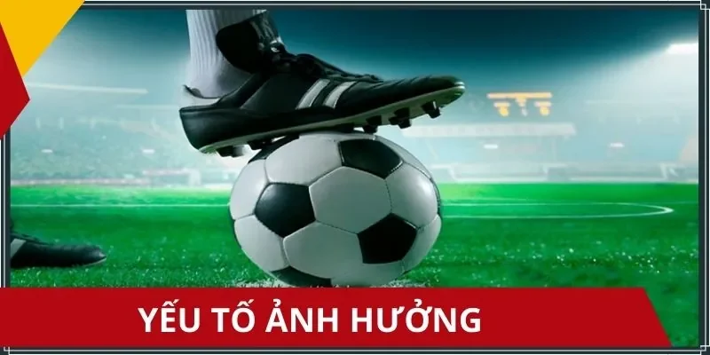 3 yếu tố ảnh hưởng đến kèo châu Âu