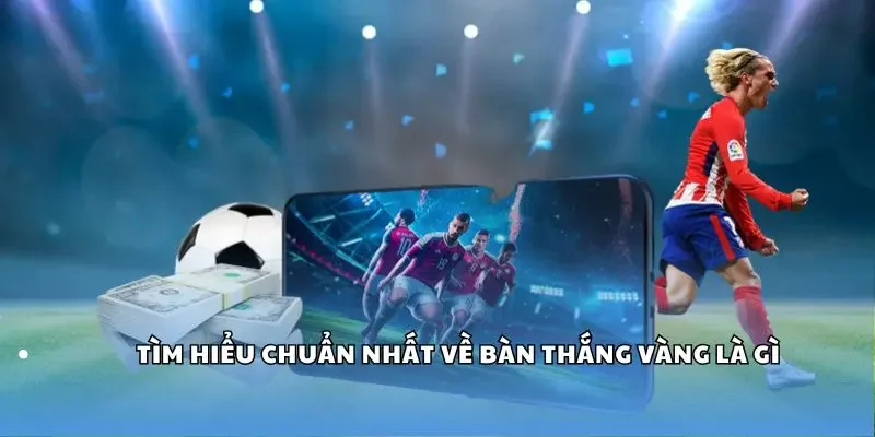 Tìm hiểu về bàn thắng vàng là gì?