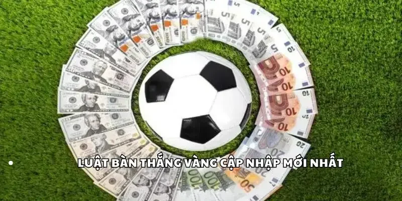 Luật bàn thắng vàng cập nhập mới nhất
