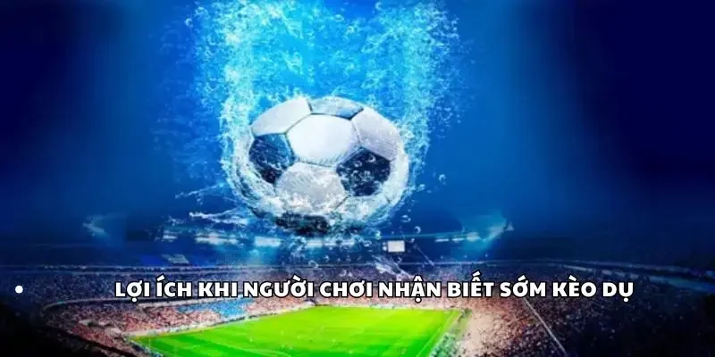 Lợi ích khi người chơi nhận biết sớm kèo dụ