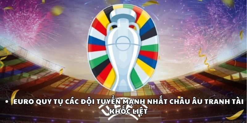 Euro quy tụ các đội tuyển mạnh nhất châu Âu tranh tài khốc liệt