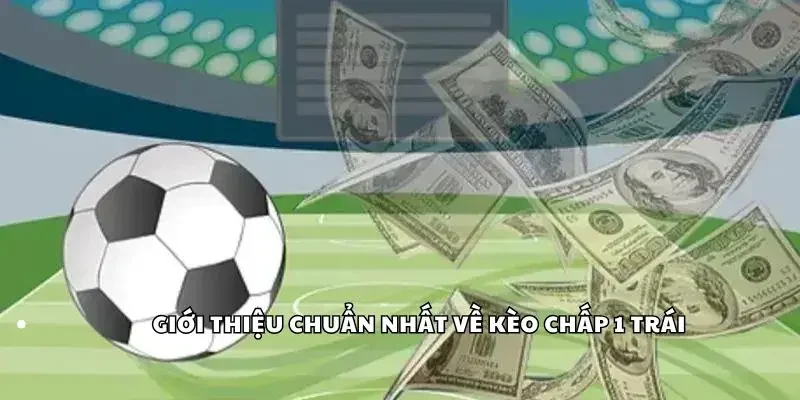 Giới thiệu chuẩn nhất về kèo chấp 1 trái