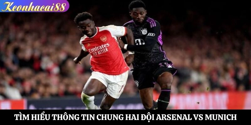 Tìm hiểu thông tin chung hai đội Arsenal vs Munich