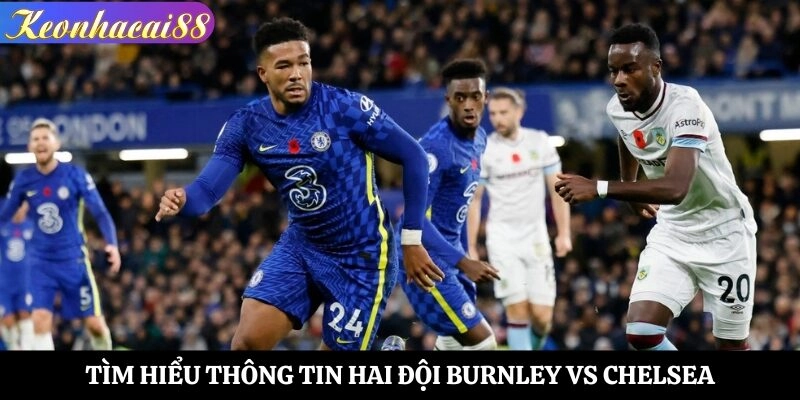 Tìm hiểu thông tin hai đội Burnley vs Chelsea