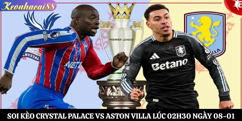 Soi Kèo Crystal Palace vs Aston Villa Lúc 02h30 Ngày 08-01