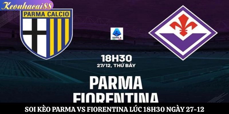 Soi Kèo Parma vs Fiorentina Lúc 18h30 Ngày 27-12
