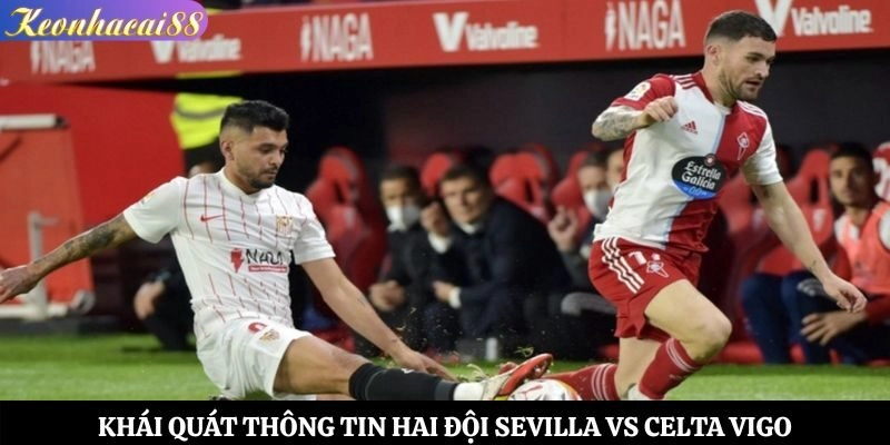 Khái quát thông tin hai đội Sevilla vs Celta Vigo